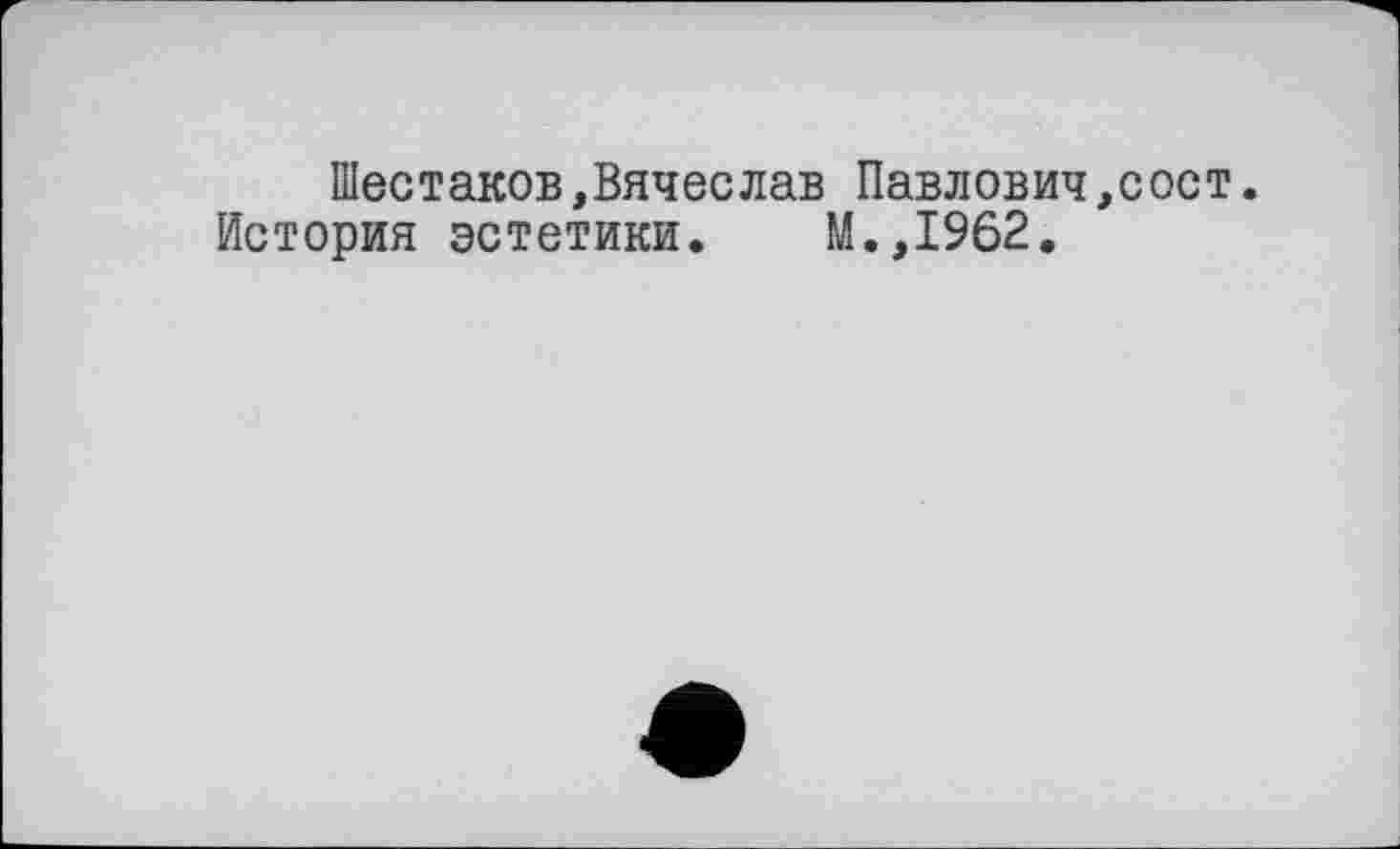 ﻿Шестаков,Вячеслав Павлович,сост.
История эстетики. М.,1962.